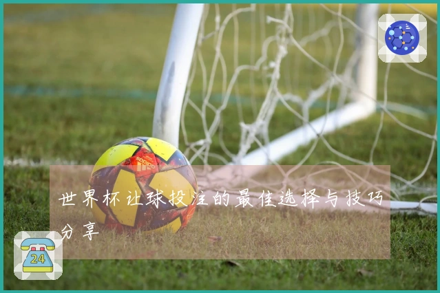 世界杯让球投注的最佳选择与技巧分享