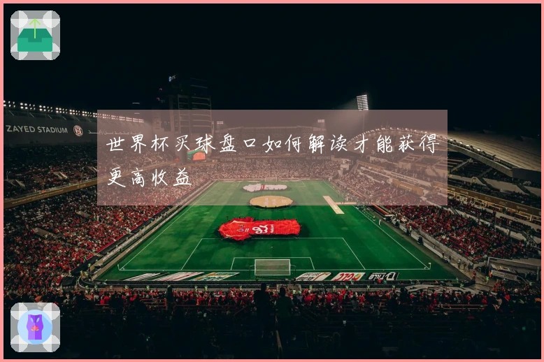 世界杯买球盘口如何解读才能获得更高收益