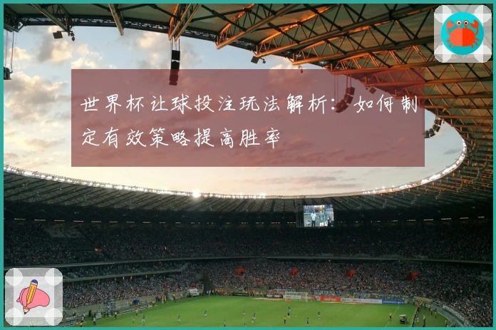世界杯让球投注玩法解析：如何制定有效策略提高胜率