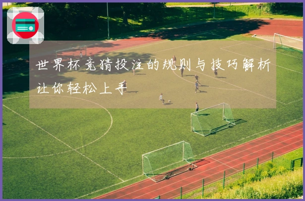 世界杯竞猜投注的规则与技巧解析让你轻松上手