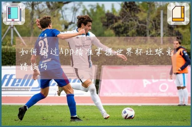 如何通过App精准掌握世界杯让球竞猜技巧