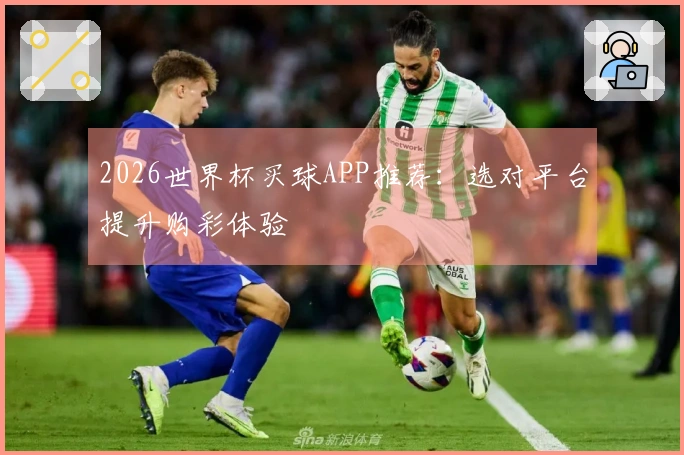 2026世界杯买球APP推荐：选对平台提升购彩体验