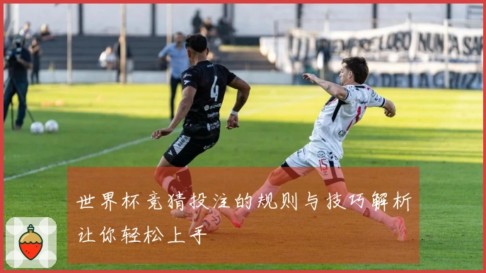 世界杯竞猜投注的规则与技巧解析让你轻松上手